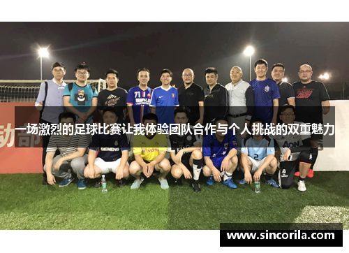 一场激烈的足球比赛让我体验团队合作与个人挑战的双重魅力